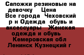 Сапожки резиновые на девочку. › Цена ­ 400 - Все города, Чеховский р-н Одежда, обувь и аксессуары » Женская одежда и обувь   . Кемеровская обл.,Ленинск-Кузнецкий г.